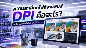 ความละเอียดไฟล์งานพิมพ์ DPI คืออะไร และทำไมถึงเป็นมาตรฐานสำคัญก่อนสั่งพิมพ์