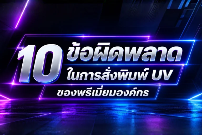 10 ข้อผิดพลาดในการสั่งพิมพ์ UV ของพรีเมี่ยมองค์กร