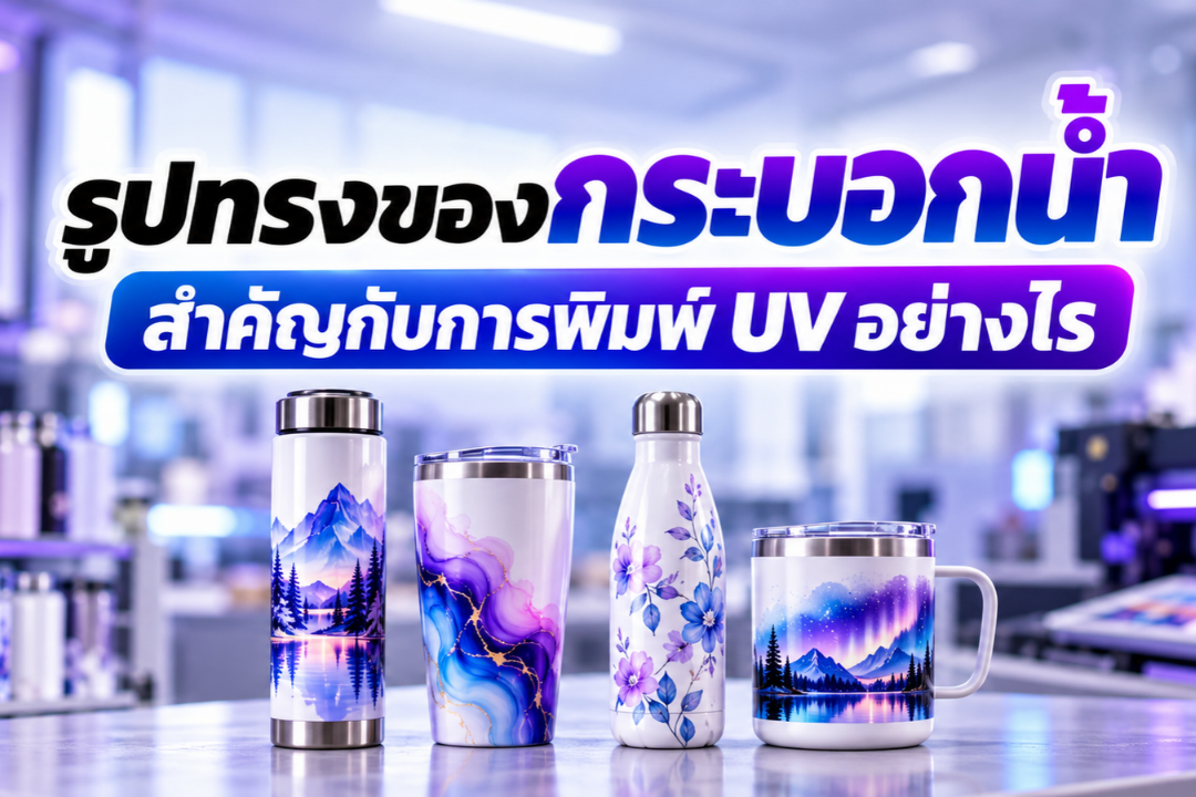 รูปทรงกระบอกน้ำแบบต่าง ๆ ได้แก่ ทรงกระบอกตรง ทรงโค้ง และแก้วทรงเรียว พร้อมลวดลายพิมพ์ UV